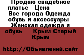 Продаю свадебное платье › Цена ­ 12 000 - Все города Одежда, обувь и аксессуары » Женская одежда и обувь   . Крым,Старый Крым